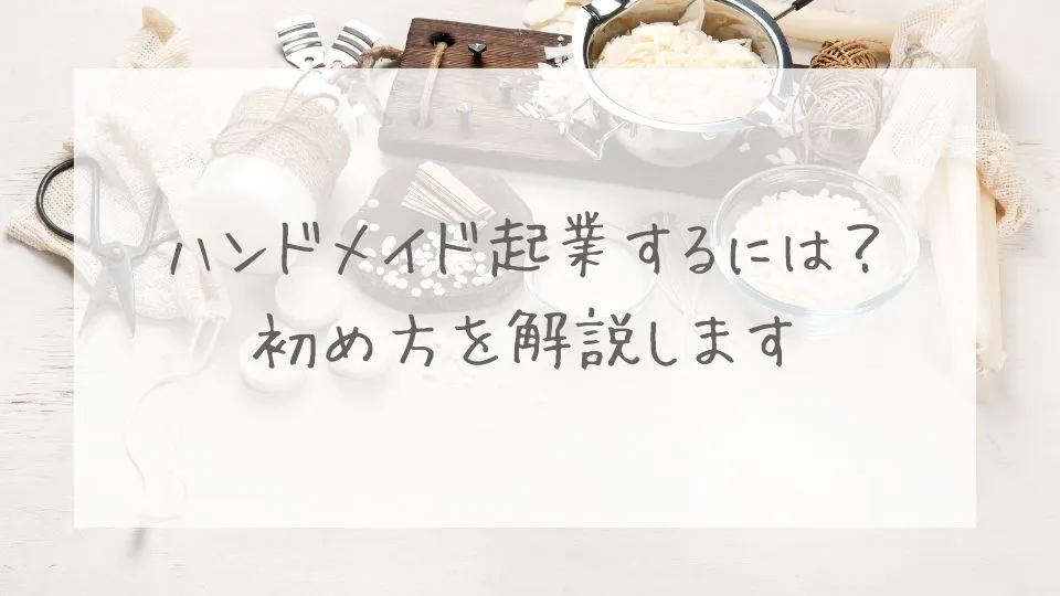 ハンドメイド起業するには？初め方を解説します