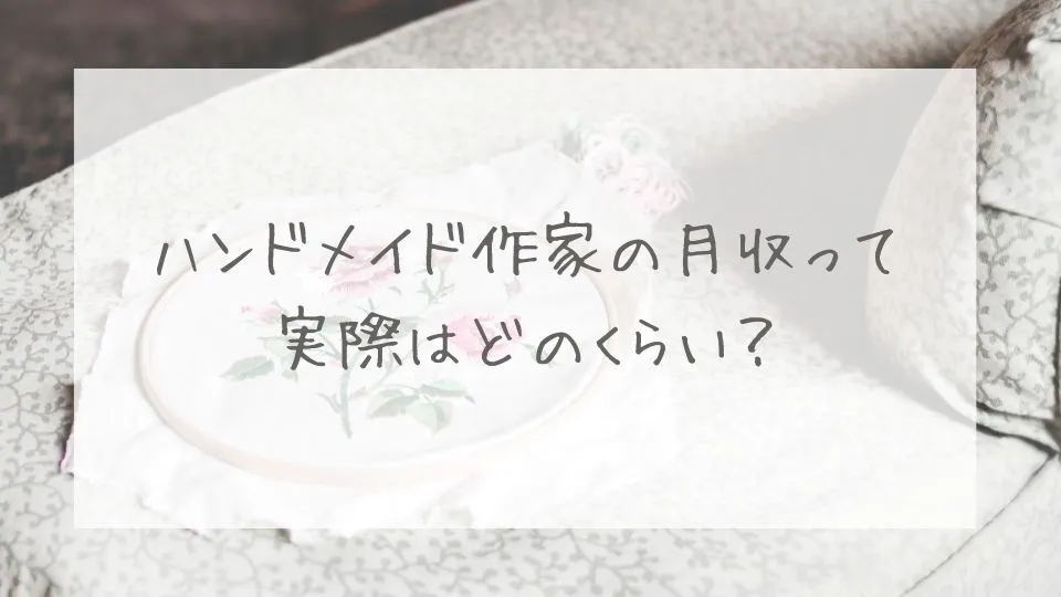 ハンドメイド作家の月収って実際はどのくらい？